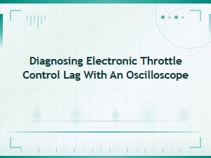 Diagnosing Electronic Throttle Control Lag Using an Oscilloscope: Advanced Guide