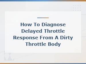 Diagnosing Delayed Throttle Response From a Dirty Throttle Body