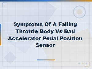 Symptoms of a Failing Throttle Body vs Bad Accelerator Pedal Position Sensor