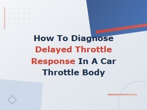How to Diagnose Delayed Throttle Response in a Car Throttle Body
