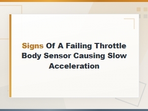 Signs of a Failing Throttle Body Sensor Causing Slow Acceleration
