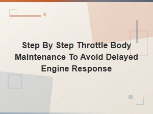 Step-By-Step Throttle Body Maintenance to Prevent Delayed Engine Response