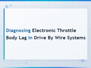Diagnosing Electronic Throttle Body Lag in Drive by Wire Systems