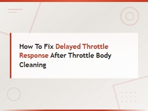 Fix Delayed Throttle Response After Throttle Body Cleaning