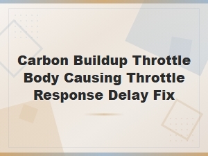 Carbon Buildup in Throttle Body Causing Throttle Response Delay: Root Cause Analysis and Fix