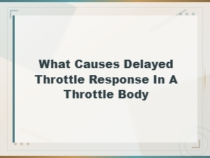 Root Causes of Delayed Throttle Response in a Throttle Body